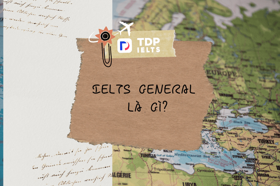 IELTS General là gì? - Cách chinh phục kỳ thi IELTS General hiệu quả - TDP IELTS