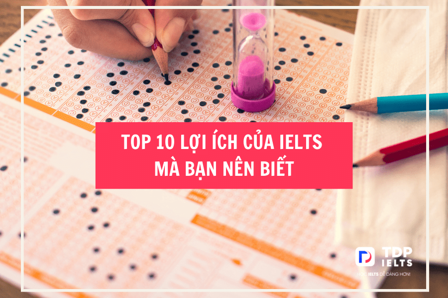 Top 10 Lợi Ích Của IELTS Mà Bạn Nên Biết - TDP IELTS