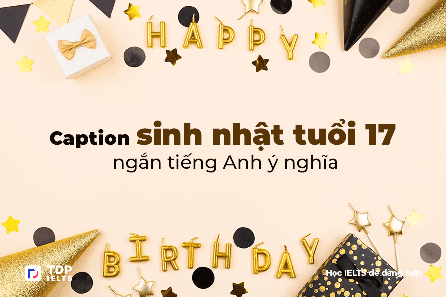 Tự học Ielts 4 Caption sinh nhật tuổi 17 ngắn tiếng Anh ý nghĩa - TDP IELTS