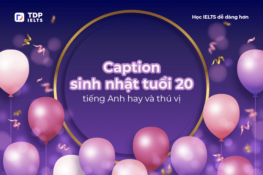 Tự học Ielts 1 Caption sinh nhật tuổi 20 tiếng Anh hay và thú vị - TDP IELTS