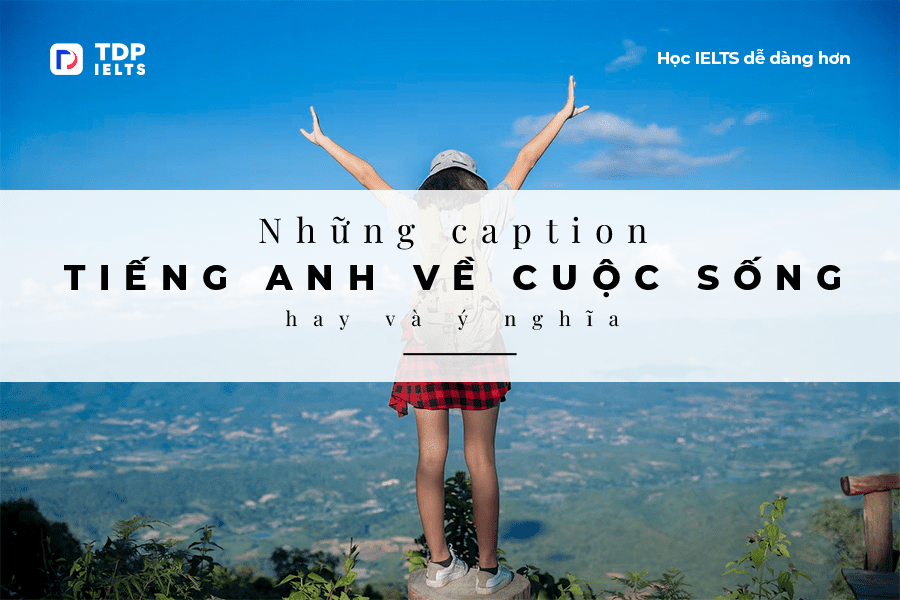 Tự học Ielts 6 Những caption tiếng Anh về cuộc sống hay và ý nghĩa - TDP IELTS