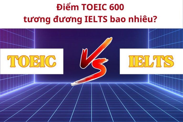 TOEIC 600 tương đương IELTS bao nhiêu điểm - TDP IELTS