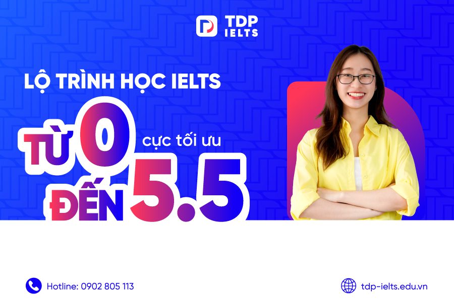 Lộ trình học IELTS từ 0 đến 5.5 cực tối ưu 1 Lộ trình học IELTS từ 0 đến 5.5